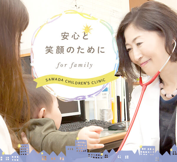 安心と笑顔のために for family SAWADA CHILDREN'S CLINIC